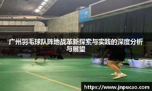 广州羽毛球队阵地战革新探索与实践的深度分析与展望