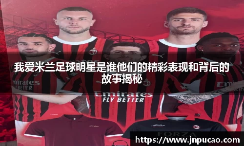 我爱米兰足球明星是谁他们的精彩表现和背后的故事揭秘